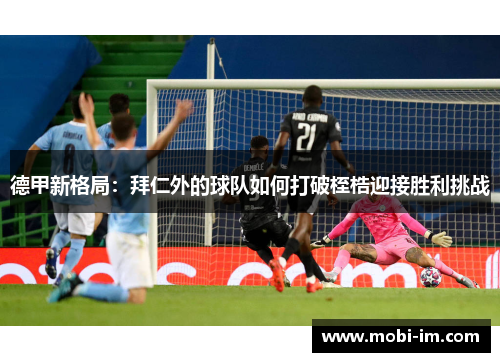德甲新格局：拜仁外的球队如何打破桎梏迎接胜利挑战