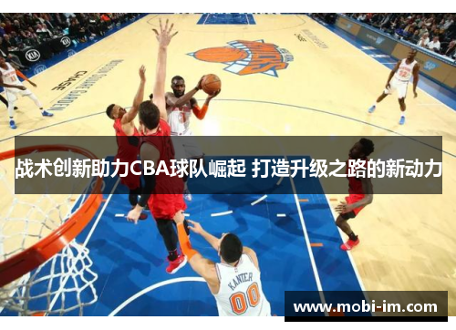 战术创新助力CBA球队崛起 打造升级之路的新动力