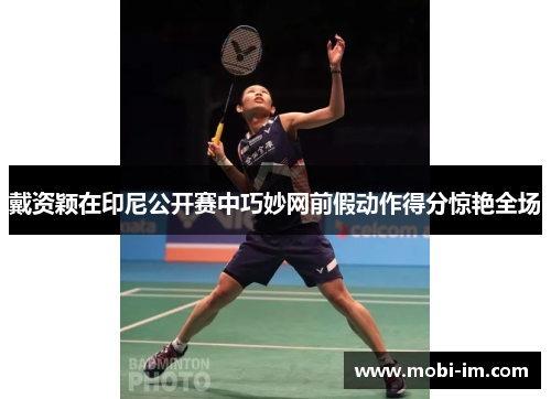 戴资颖在印尼公开赛中巧妙网前假动作得分惊艳全场 戴资颖在印尼公开赛中巧妙网前假动作得分惊艳全场
