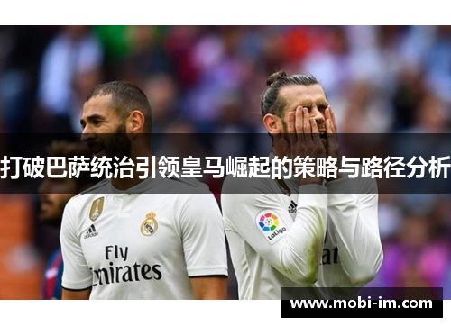 打破巴萨统治引领皇马崛起的策略与路径分析