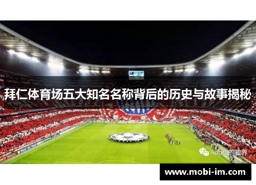 拜仁体育场五大知名名称背后的历史与故事揭秘 拜仁体育场五大知名名称背后的历史与故事揭秘