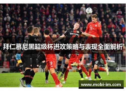拜仁慕尼黑超级杯进攻策略与表现全面解析 拜仁慕尼黑超级杯进攻策略与表现全面解析
